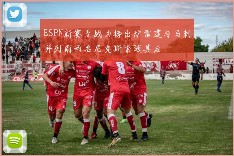 ESPN新赛季战力榜出炉雷霆与马刺并列前两名尼克斯紧随其后