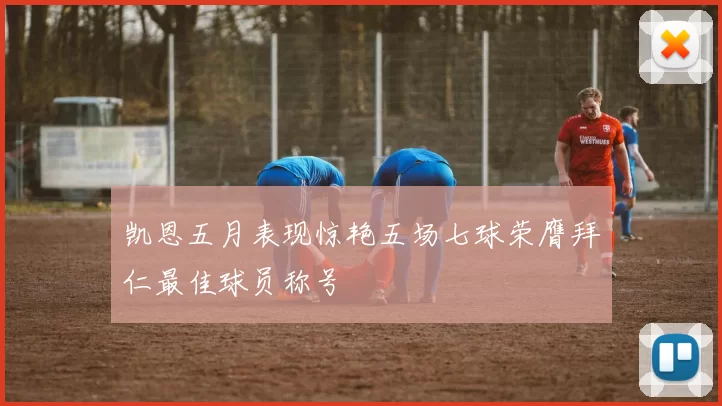 凯恩五月表现惊艳五场七球荣膺拜仁最佳球员称号