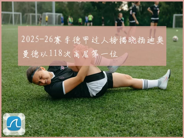 2025-26赛季德甲过人榜揭晓扬迪奥曼德以118次高居第一位