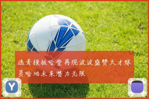 选秀模板哈登再现波波盛赞天才球员哈珀未来潜力无限