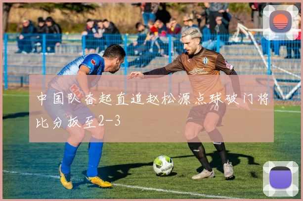 中国队奋起直追赵松源点球破门将比分扳至2-3