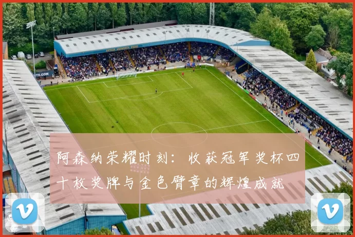 阿森纳荣耀时刻：收获冠军奖杯四十枚奖牌与金色臂章的辉煌成就