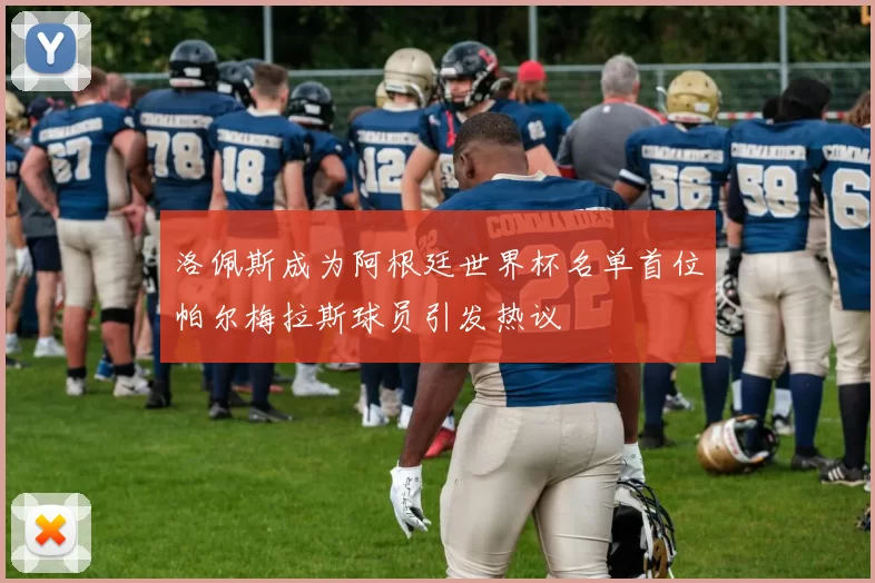 洛佩斯成为阿根廷世界杯名单首位帕尔梅拉斯球员引发热议